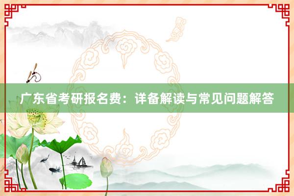 广东省考研报名费：详备解读与常见问题解答