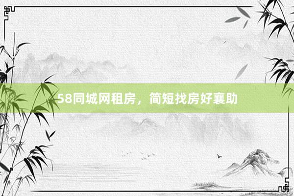58同城网租房，简短找房好襄助