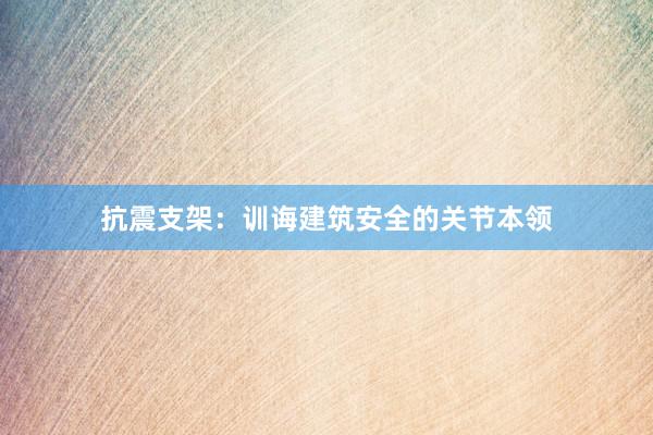 抗震支架：训诲建筑安全的关节本领