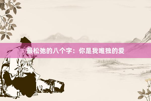 最松弛的八个字：你是我唯独的爱