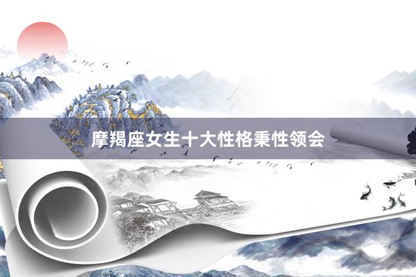 摩羯座女生十大性格秉性领会