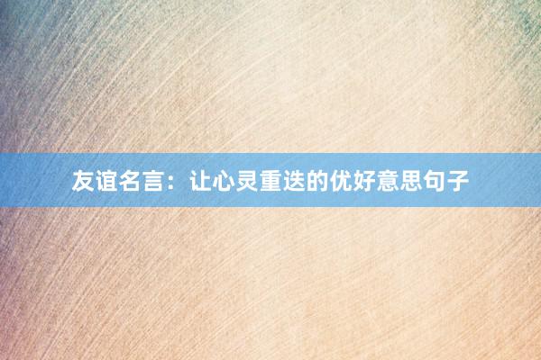 友谊名言：让心灵重迭的优好意思句子
