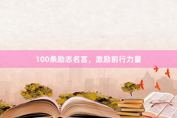 100条励志名言，激励前行力量