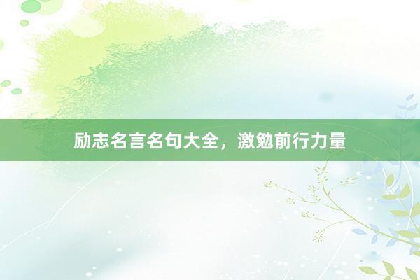 励志名言名句大全，激勉前行力量