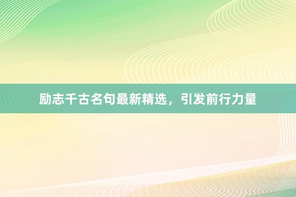 励志千古名句最新精选，引发前行力量