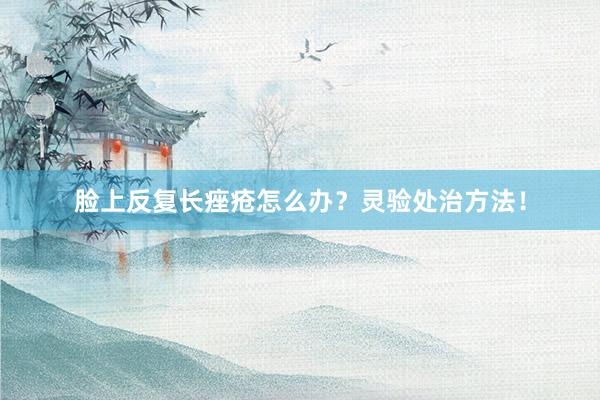 脸上反复长痤疮怎么办？灵验处治方法！