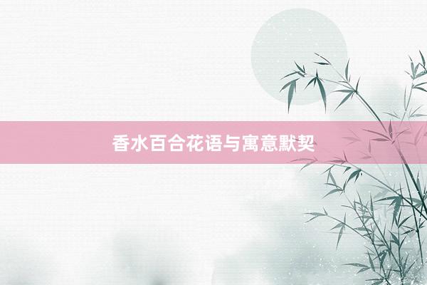 香水百合花语与寓意默契