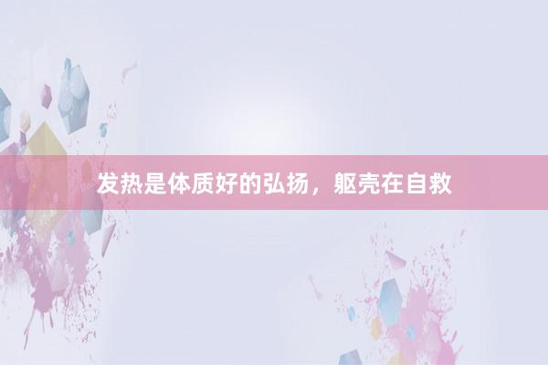 发热是体质好的弘扬，躯壳在自救